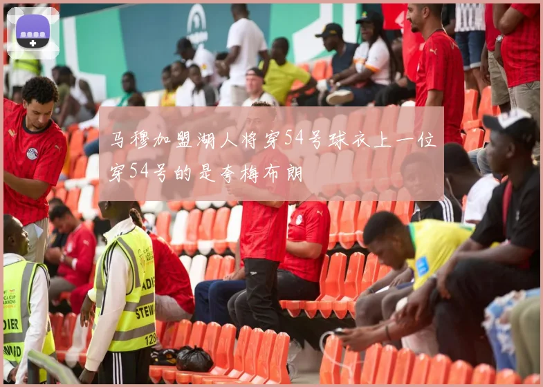 马穆加盟湖人将穿54号球衣上一位穿54号的是夸梅布朗