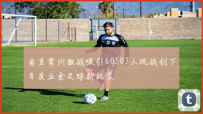南京常州激战吸引60503人观战创下年度业余足球新纪录