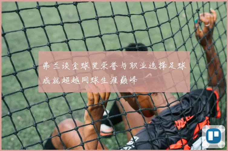 弗兰谈金球奖荣誉与职业选择足球成就超越网球生涯巅峰