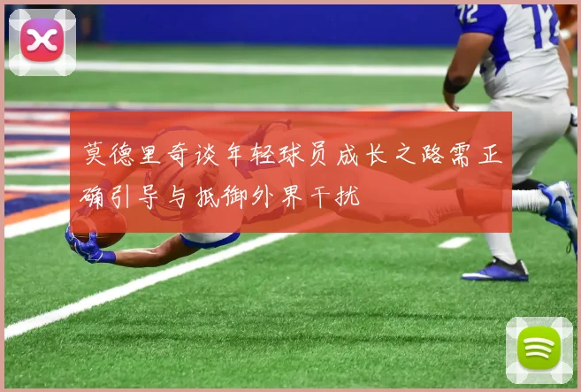莫德里奇谈年轻球员成长之路需正确引导与抵御外界干扰