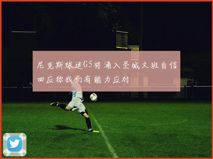 尼克斯球迷G5将涌入圣城文班自信回应称我们有能力应对
