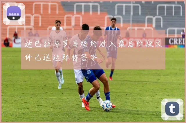 迪巴拉与罗马续约进入最后阶段文件已送达即将签字