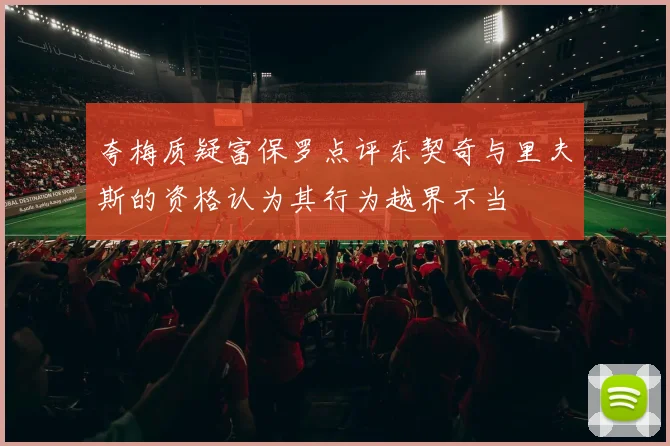 夸梅质疑富保罗点评东契奇与里夫斯的资格认为其行为越界不当