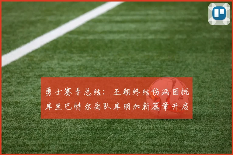 勇士赛季总结：王朝终结伤病困扰库里巴特尔离队库明加新篇章开启
