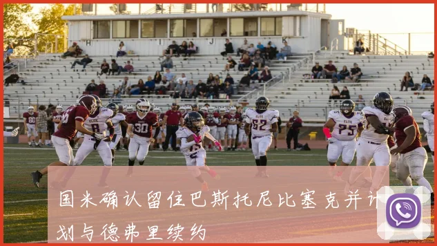 国米确认留住巴斯托尼比塞克并计划与德弗里续约