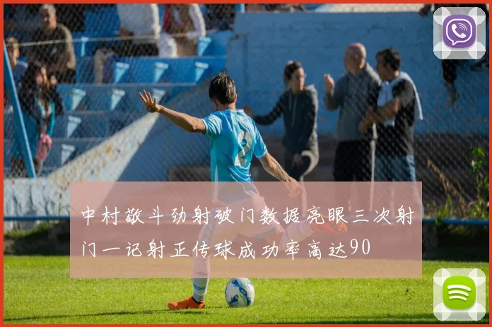 中村敬斗劲射破门数据亮眼三次射门一记射正传球成功率高达90