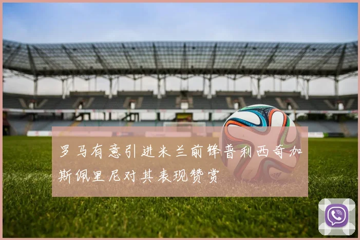 罗马有意引进米兰前锋普利西奇加斯佩里尼对其表现赞赏