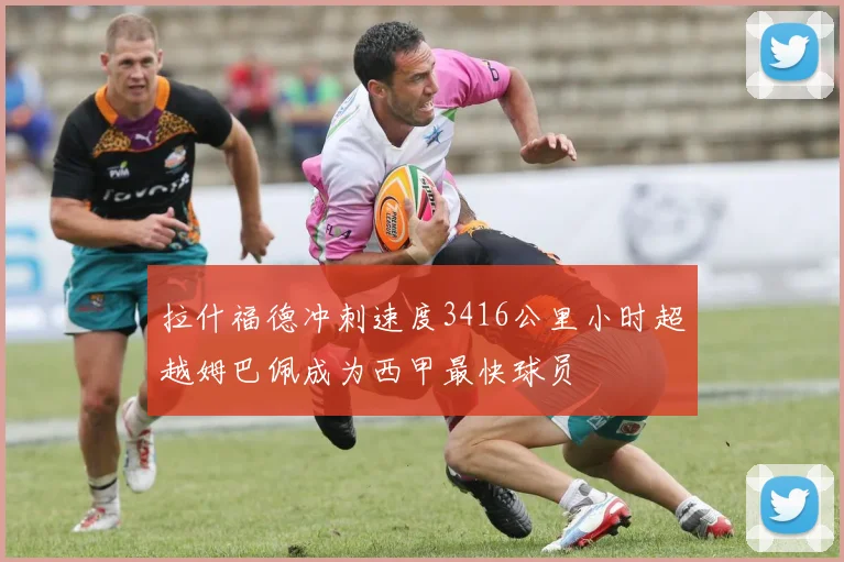 拉什福德冲刺速度3416公里小时超越姆巴佩成为西甲最快球员