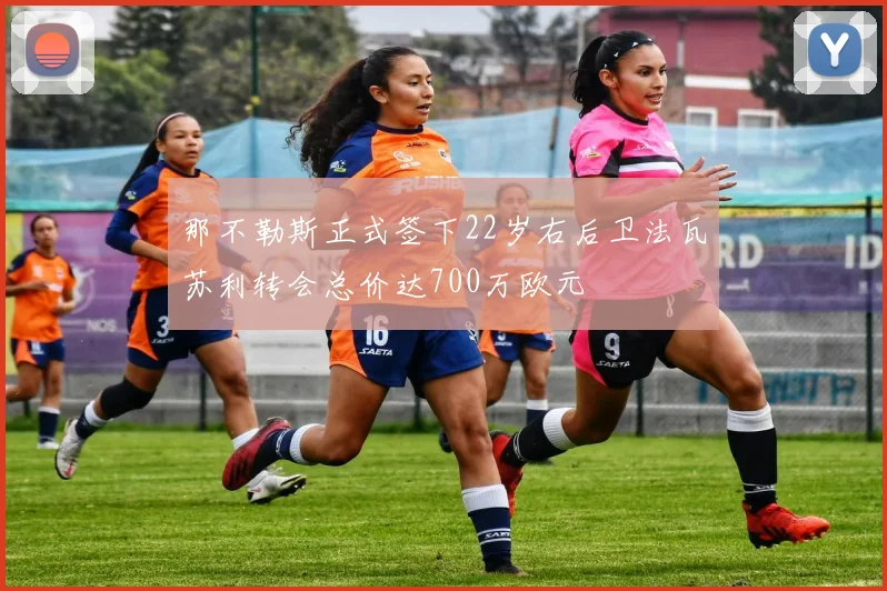 那不勒斯正式签下22岁右后卫法瓦苏利转会总价达700万欧元