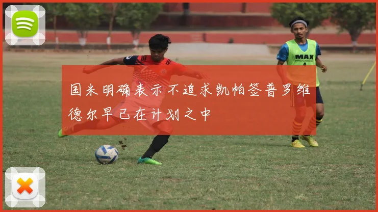 国米明确表示不追求凯帕签普罗维德尔早已在计划之中