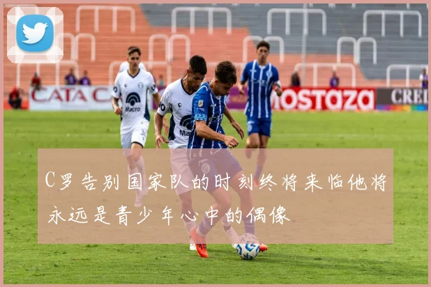 C罗告别国家队的时刻终将来临他将永远是青少年心中的偶像