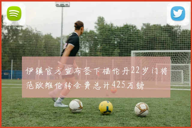 伊镇官方宣布签下福伦丹22岁门将范欧维伦转会费总计425万镑